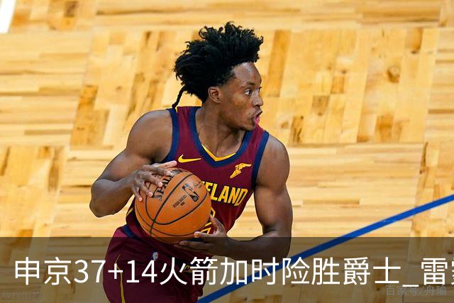 申京37+14火箭加时险胜爵士 雷霆逆转胜森林狼